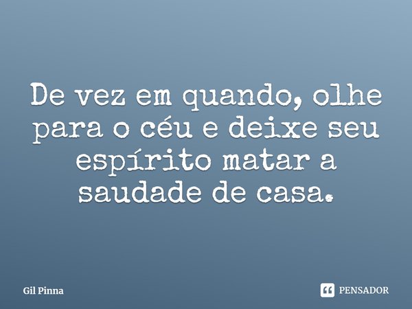 ⁠De vez em quando, olhe para o céu e deixe seu espírito matar a saudade de casa.... Frase de Gil Pinna.