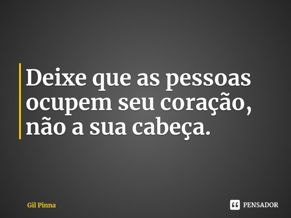 ⁠Deixe que as pessoas ocupem seu coração, não a sua cabeça.... Frase de Gil Pinna.