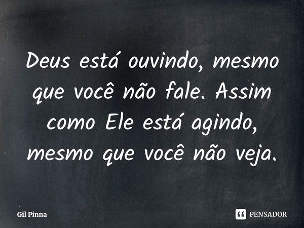 ⁠Deus está ouvindo, mesmo que você não fale. Assim como Ele está agindo, mesmo que você não veja.... Frase de Gil Pinna.