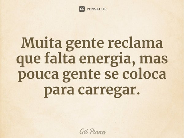 ⁠Muita gente reclama que falta energia, mas pouca gente se coloca para carregar.... Frase de Gil Pinna.