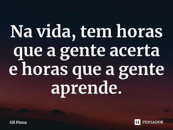 ⁠Na vida, tem horas que a gente acerta e horas que a gente aprende.... Frase de Gil Pinna.