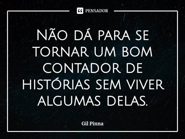 ⁠Não dá para se tornar um bom contador de histórias sem viver algumas delas.... Frase de Gil Pinna.