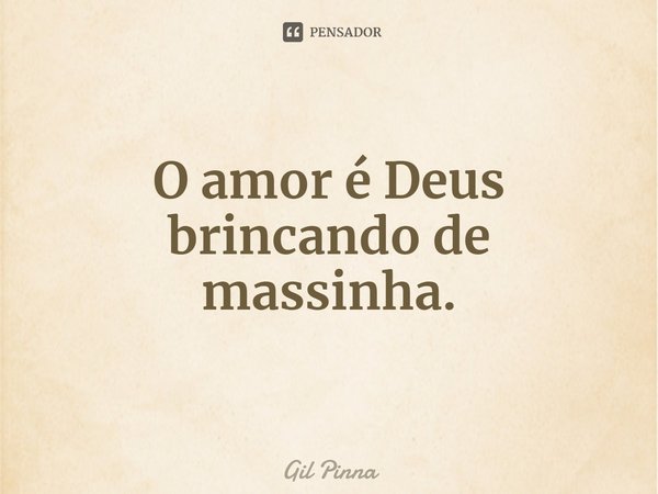 ⁠O amor é Deus brincando de massinha.... Frase de Gil Pinna.
