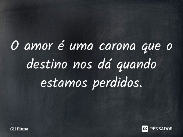 ⁠O amor é uma carona que o destino nos dá quando estamos perdidos.... Frase de Gil Pinna.