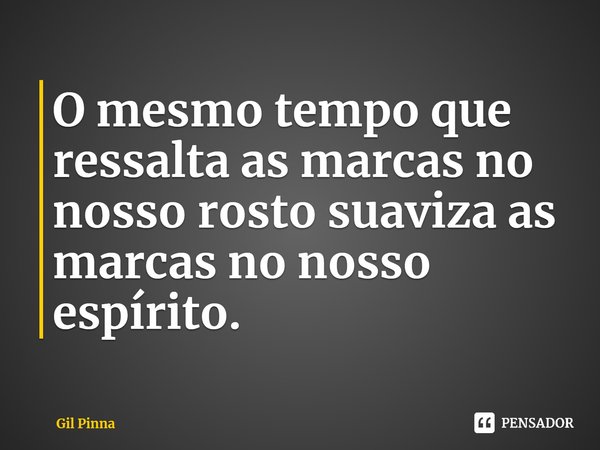 ⁠O mesmo tempo que ressalta as marcas no nosso rosto suaviza as marcas no nosso espírito.... Frase de Gil Pinna.