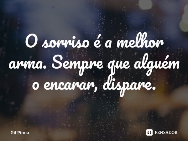 ⁠O sorriso é a melhor arma. Sempre que alguém o encarar, dispare.... Frase de Gil Pinna.