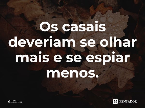 ⁠Os casais deveriam se olhar mais e se espiar menos.... Frase de Gil Pinna.