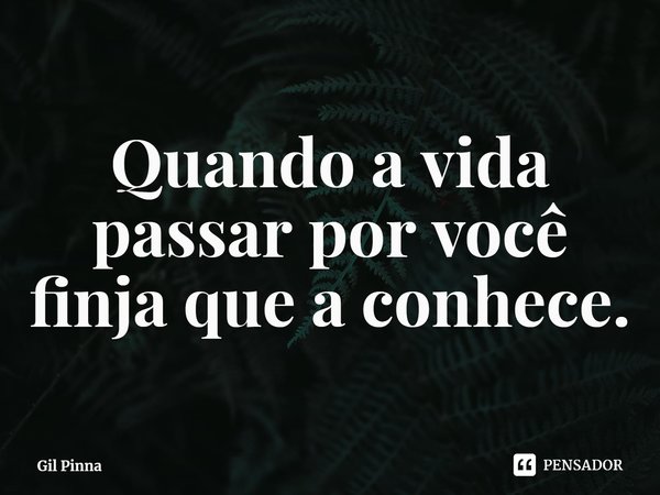 ⁠Quando a vida passar por você finja que a conhece.... Frase de Gil Pinna.