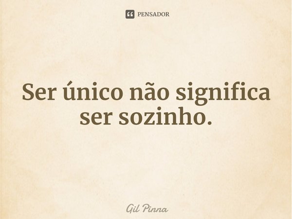 ⁠Ser único não significa ser sozinho.... Frase de Gil Pinna.