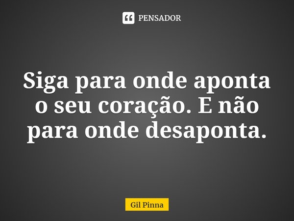 ⁠Siga para onde aponta o seu coração. E não para onde desaponta.... Frase de Gil Pinna.