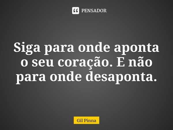 ⁠Siga para onde aponta o seu coração. E não para onde desaponta.... Frase de Gil Pinna.