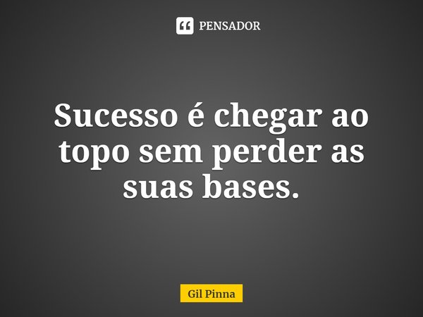 ⁠Sucesso é chegar ao topo sem perder as suas bases.... Frase de Gil Pinna.