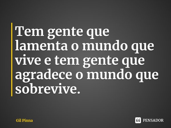 ⁠Tem gente que lamenta o mundo que vive e tem gente que agradece o mundo que sobrevive.... Frase de Gil Pinna.
