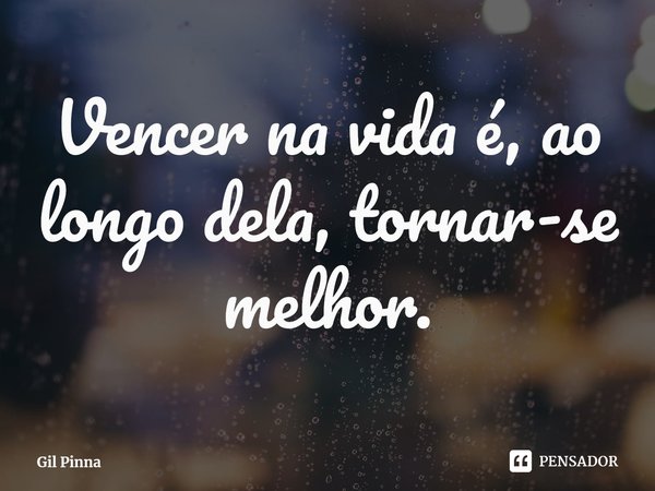 ⁠Vencer na vida é, ao longo dela, tornar-se melhor.... Frase de Gil Pinna.