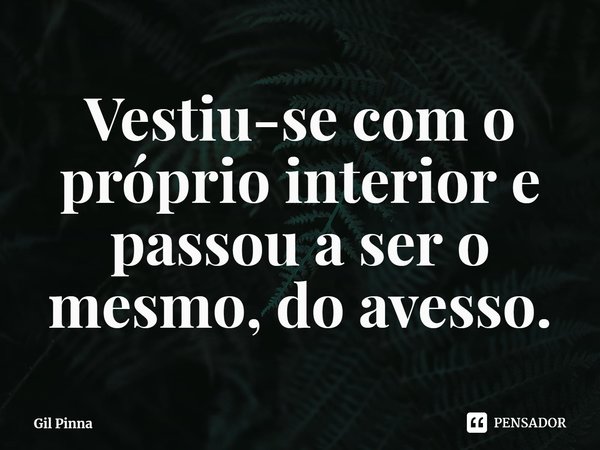 ⁠Vestiu-se com o próprio interior e passou a ser o mesmo, do avesso.... Frase de Gil Pinna.