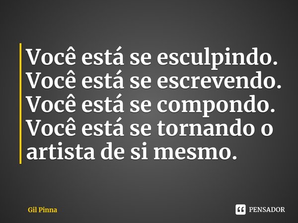 ⁠Você está se esculpindo. Você está se escrevendo. Você está se compondo. Você está se tornando o artista de si mesmo.... Frase de Gil Pinna.