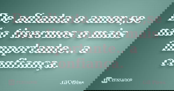 De adianta o amor,se não tivermos o mais importante.. a confiança.... Frase de Gil Pires.