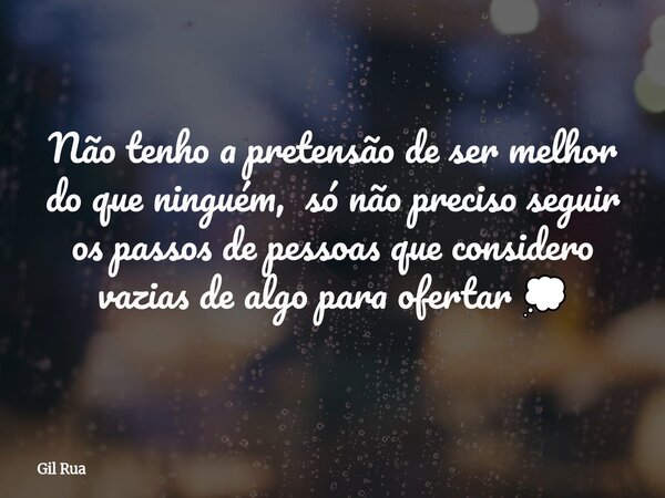 ⁠Não tenho a pretensão de ser melhor do que ninguém, só não preciso seguir os passos de pessoas que considero vazias de algo para ofertar 💭... Frase de Gil Rua.