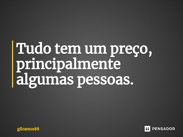 ⁠Tudo tem um preço, principalmente algumas pessoas.... Frase de gilramos88.