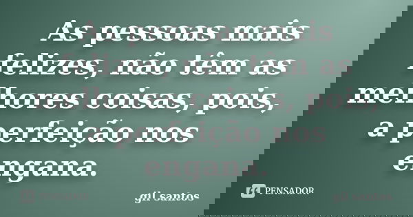 As pessoas mais felizes, não têm as melhores coisas, pois, a perfeição nos engana.... Frase de Gil Santos.