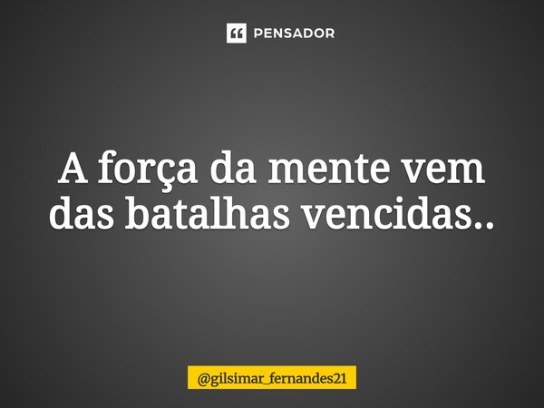 ⁠A força da mente vem das batalhas vencidas..... Frase de gilsimar_fernandes21.