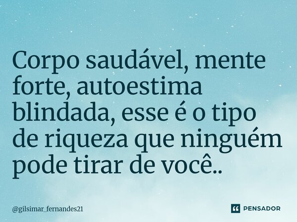 ⁠Corpo saudável, mente forte, autoestima blindada, esse é o tipo de riqueza que ninguém pode tirar de você..... Frase de gilsimar_fernandes21.