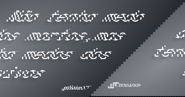 Não tenha medo dos mortos,mas tenha medos dos vivos... Frase de gilsion17.