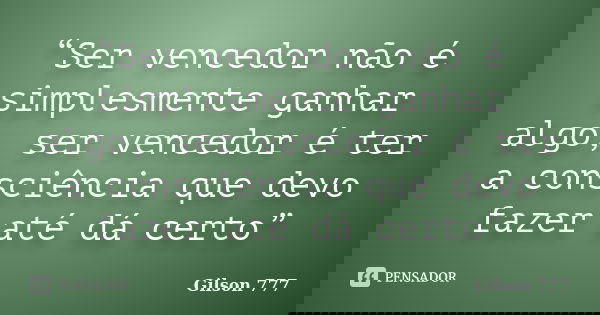 “Ser vencedor não é simplesmente ganhar algo, ser vencedor é ter a consciência que devo fazer até dá certo”... Frase de Gilson 777.