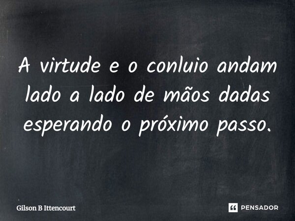 ⁠A virtude e o conluio andam lado a lado de mãos dadas esperando o próximo passo.... Frase de Gilson B Ittencourt.