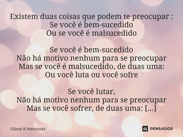Existem duas coisas que podem te preocupar : Se você é bem-sucedido Ou se você é malsucedido Se você é bem-sucedido Não há motivo nenhum para se preocupar Mas s... Frase de Gilson B Ittencourt.
