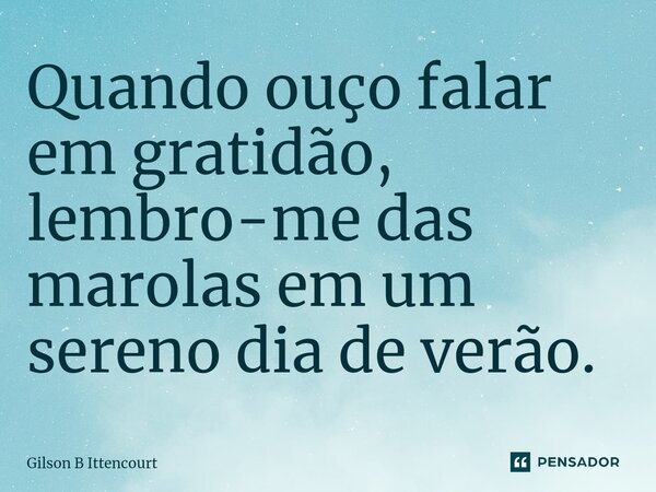 ⁠Quando ouço falar em gratidão, lembro-me das marolas em um sereno dia de verão.... Frase de Gilson B Ittencourt.