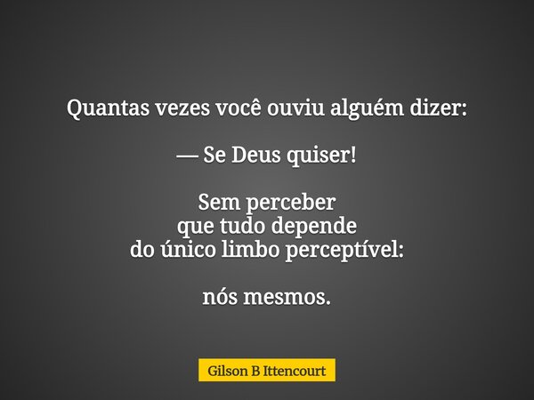 Quantas vezes você ouviu alguém dizer: — Se Deus quiser! Sem perceber que tudo depende do único limbo perceptível: nós mesmos.... Frase de Gilson B Ittencourt.