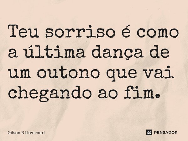 Teu sorriso é como a última dança⁠ de um outono que vai chegando ao fim.... Frase de Gilson B Ittencourt.