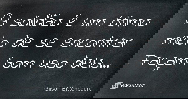 A solidão é um ótimo meio de se encontrar Façam bom uso dela...... Frase de Gilson BIttencourt.