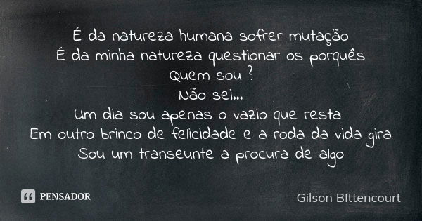 É da natureza humana sofrer mutação É da minha natureza questionar os porquês Quem sou ? Não sei... Um dia sou apenas o vazio que resta Em outro brinco de felic... Frase de Gilson BIttencourt.