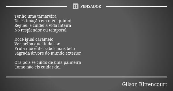 Tenho uma tamareira De estimação em meu quintal Reguei e cuidei a vida inteira No resplendor ou temporal Doce igual caramelo Vermelha que linda cor Fruta inocen... Frase de Gilson BIttencourt.