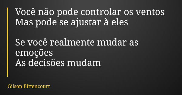 Você não pode controlar os ventos Mas pode se ajustar à eles Se você realmente mudar as emoções As decisões mudam... Frase de Gilson BIttencourt.