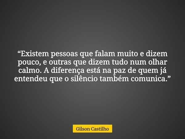 “Existem pessoas que falam muito e dizem pouco, e outras que dizem tudo num olhar calmo. A diferença está na paz de quem já entendeu que o silêncio também comun... Frase de Gilson Castilho.