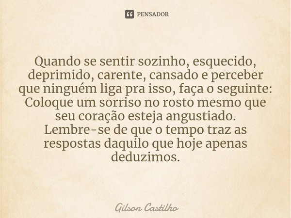 ⁠Quando se sentir sozinho, esquecido, deprimido, carente, cansado e perceber que ninguém liga pra isso, faça o seguinte: Coloque um sorriso no rosto mesmo que s... Frase de Gilson Castilho.