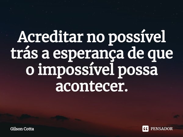 ⁠Acreditar no possível trás a esperança de que o impossível possa acontecer.... Frase de Gilson Cotta.