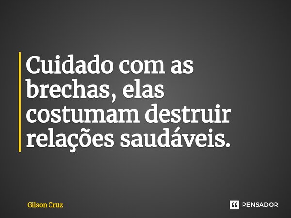 ⁠Cuidado com as brechas, elas costumam destruir relações saudáveis.... Frase de Gilson Cruz.