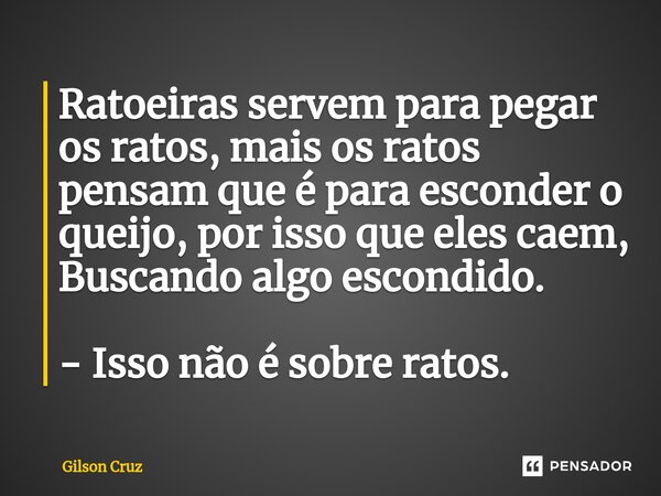 ⁠Ratoeiras servem para pegar os ratos, mais os ratos pensam que é para esconder o queijo, por isso que eles caem, Buscando algo escondido. - Isso não é sobre ra... Frase de Gilson Cruz.