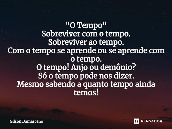 "O Tempo" Sobreviver com o tempo. Sobreviver ao tempo. Com o tempo se aprende ou se aprende com o tempo. O tempo! Anjo ou demônio? Só o tempo pode nos... Frase de Gilson Damasceno.