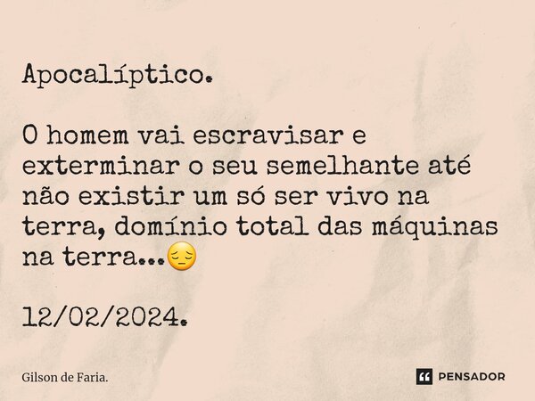 ⁠Apocalíptico. ⁠O homem vai escravisar e exterminar o seu semelhante até não existir um só ser vivo na terra, domínio total das máquinas na terra...😔 12/02/2024... Frase de Gilson de Faria..