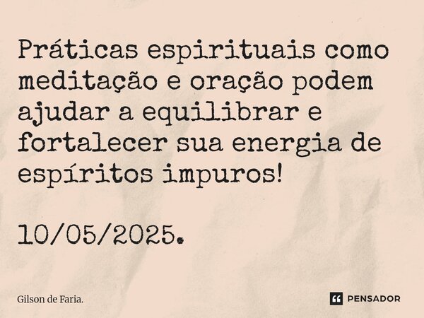 ⁠Práticas espirituais como meditação e oração podem ajudar a equilibrar e fortalecer sua energia de espíritos impuros! 10/05/2025.... Frase de Gilson de Faria..