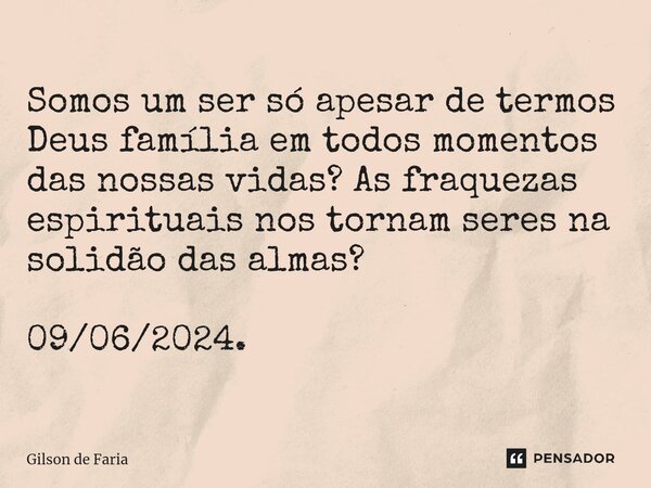 ⁠⁠⁠Somos um ser só apesar de termos Deus família em todos momentos das nossas vidas? As fraquezas espirituais nos tornam seres na solidão das almas? 09/06/2024.... Frase de Gilson de faria.