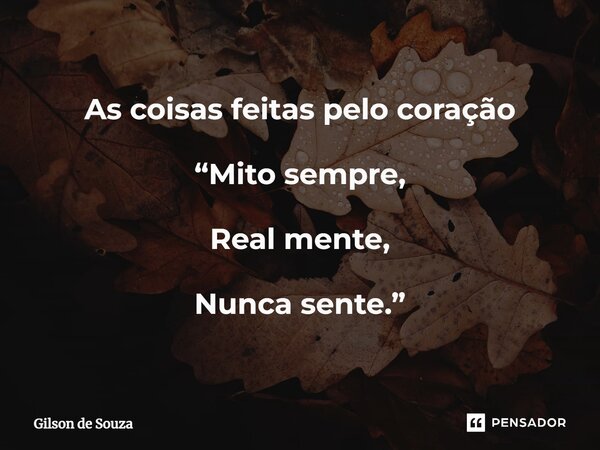 ⁠As coisas feitas pelo coração “Mito sempre, Real mente, Nunca sente.”... Frase de Gilson de Souza.