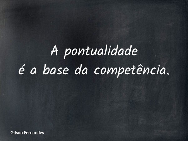 A pontualidade é a base da competência.... Frase de Gilson Fernandes.