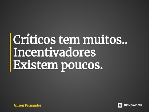 ⁠Críticos tem muitos.. Incentivadores Existem poucos.... Frase de Gilson Fernandes.