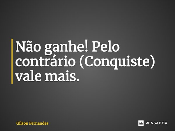 ⁠Não ganhe! Pelo contrário (Conquiste) vale mais.... Frase de Gilson Fernandes.